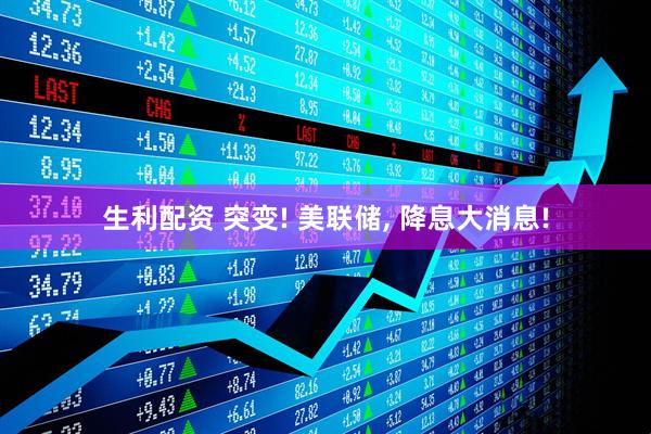 生利配资 突变! 美联储, 降息大消息!