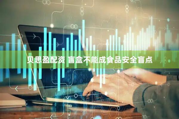 贝思盈配资 盲盒不能成食品安全盲点