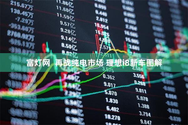 富灯网  再战纯电市场 理想i8新车图解