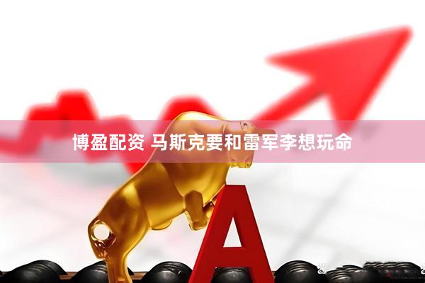 博盈配资 马斯克要和雷军李想玩命