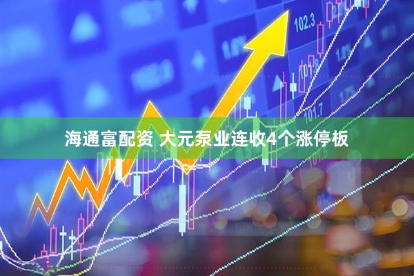 海通富配资 大元泵业连收4个涨停板