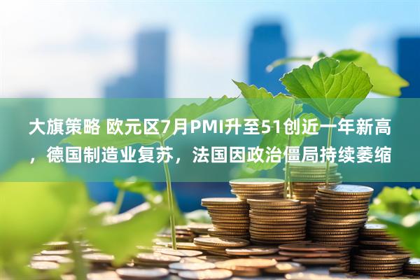 大旗策略 欧元区7月PMI升至51创近一年新高,德国制造业复苏,法国因政治僵局持续萎缩