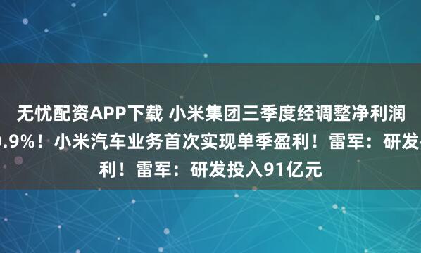 无忧配资APP下载 小米集团三季度经调整净利润同比大增80.9%！小米汽车业务首次实现单季盈利！雷军：研发投入91亿元
