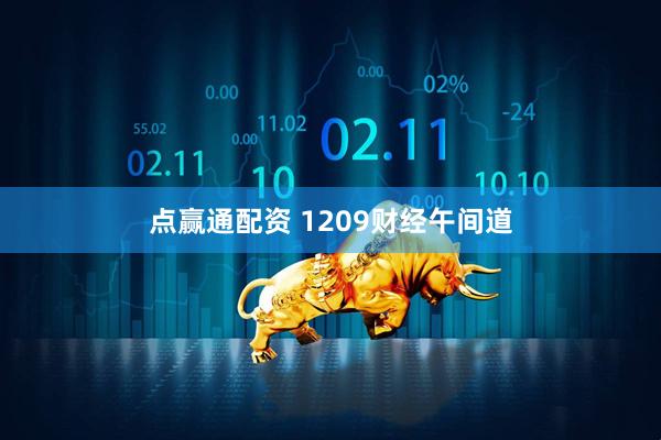 点赢通配资 1209财经午间道