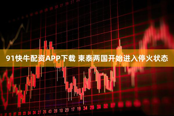 91快牛配资APP下载 柬泰两国开始进入停火状态