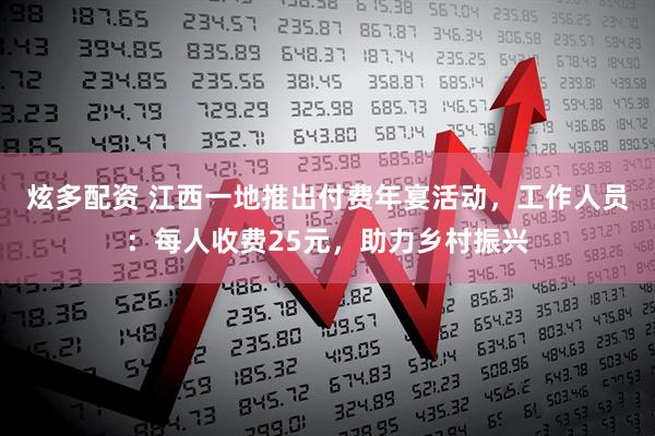 炫多配资 江西一地推出付费年宴活动，工作人员：每人收费25元，助力乡村振兴