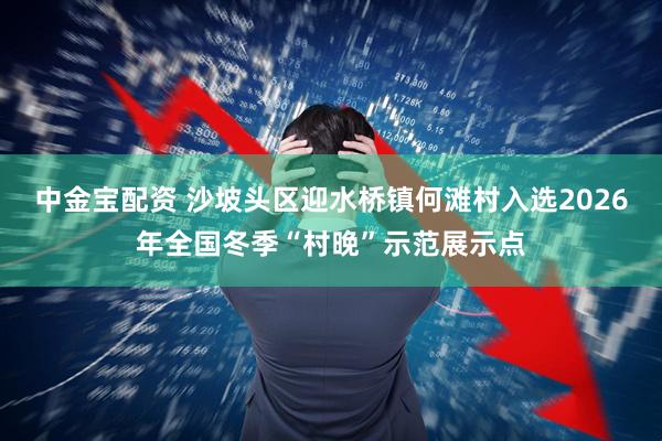 中金宝配资 沙坡头区迎水桥镇何滩村入选2026年全国冬季“村晚”示范展示点